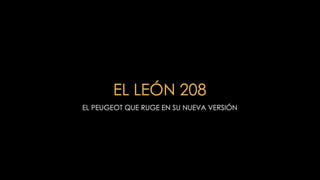 EL LEÓN 208
EL PEUGEOT QUE RUGE EN SU NUEVA VERSIÓN
 