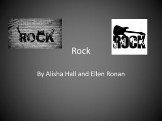 Rock
By Alisha Hall and Ellen Ronan

 