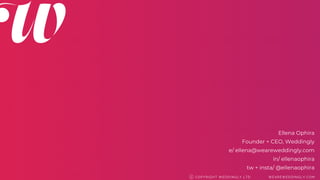 COPYRI GHT WEDDI NGLY LTD WEAREWEDDI NGLY. COMC
Ellena Ophira
Founder + CEO, Weddingly
e/ ellena@weareweddingly.com
in/ ellenaophira
tw + insta/ @ellenaophira
 