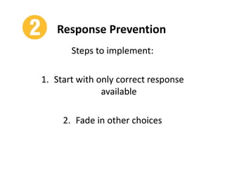 Response Prevention
Steps to implement:
1. Start with only correct response
available
2. Fade in other choices
 