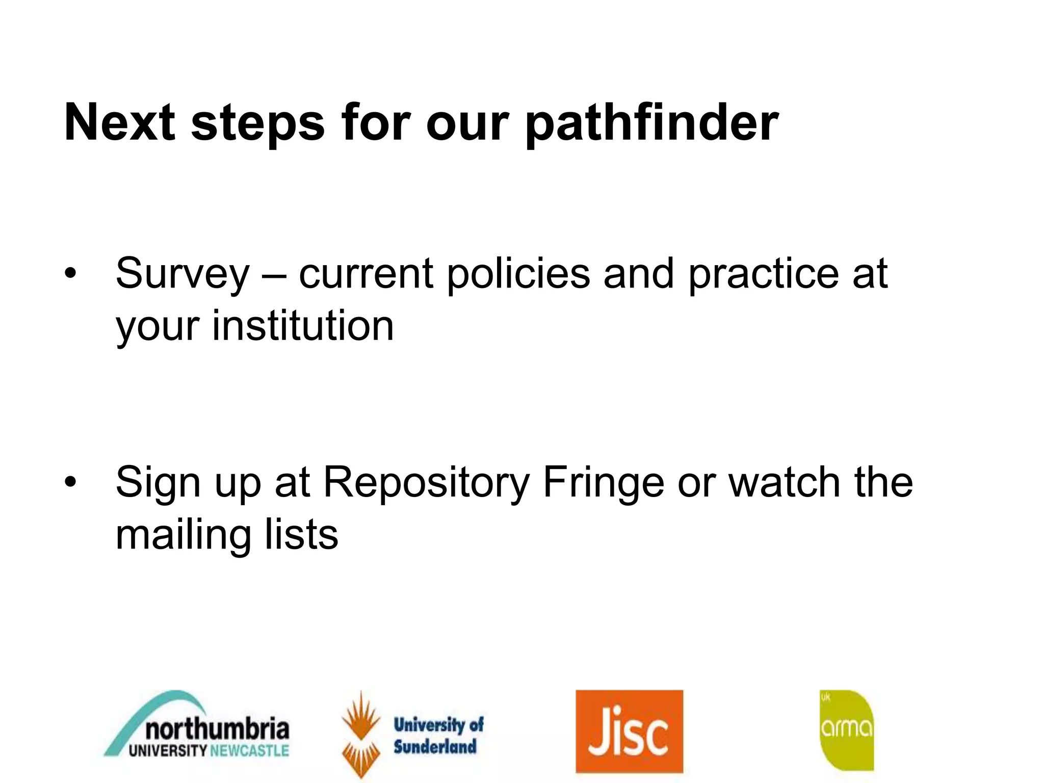 • Survey – current policies and practice at
your institution
• Sign up at Repository Fringe or watch the
mailing lists
Next steps for our pathfinder
 