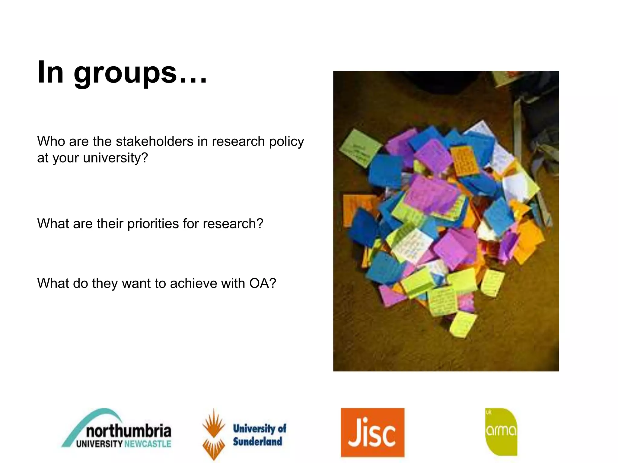 In groups…
Who are the stakeholders in research policy
at your university?
What are their priorities for research?
What do they want to achieve with OA?
 