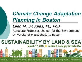 Climate Change Adaptation
Planning in Boston
Ellen M. Douglas, PE, PhD
Associate Professor, School for the Environment
University of Massachusetts Boston
 