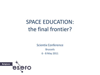 SPACE EDUCATION:
 the final frontier?

    Scientix Conference
           Brussels
       6 - 8 May 2011
 