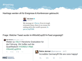 #Hashtag 
Hashtags werden oft für Ereignisse & Konferenzen gebraucht. 
Frage: Welcher Tweet wurde im #WorldCup2014-Feed angezeigt? 37 
 