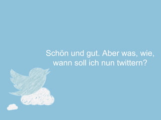 Schön und gut. Aber was, wie, wann soll ich nun twittern?  