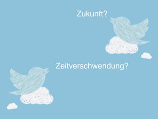 Zeitverschwendung? 
Zukunft?  