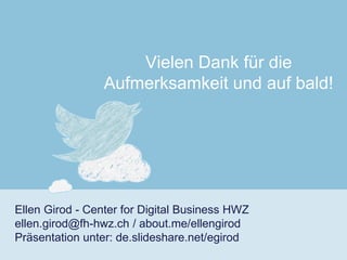 Ellen Girod-Center for Digital Business HWZellen.girod@fh-hwz.ch / about.me/ellengirodPräsentationunter: de.slideshare.net/egirod 
Vielen Dank für die Aufmerksamkeit und auf bald! 