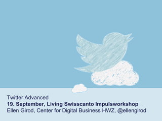 Twitter Advanced19. September, Living SwisscantoImpulsworkshopEllen Girod, Center for Digital Business HWZ, @ellengirod  
