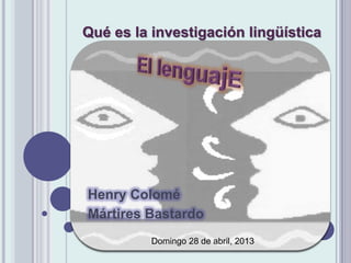 Henry Colomé
Mártires Bastardo
Qué es la investigación lingüística
Domingo 28 de abril, 2013
 