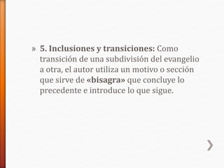 » 5. Inclusiones y transiciones: Como
transición de una subdivisión del evangelio
a otra, el autor utiliza un motivo o sección
que sirve de «bisagra» que concluye lo
precedente e introduce lo que sigue.
 