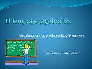 Para alumnos de segundo grado de secundaria
Prof. Macario González Rodríguez.
 