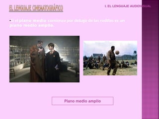 -Si el plano medio comienza por debajo de las rodillas es un
plano medio amplio.
Plano medio amplio
I. EL LENGUAJE AUDIOVISUAL
 