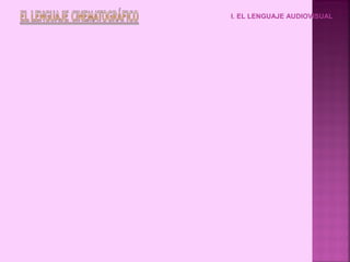 I. EL LENGUAJE AUDIOVISUAL
 