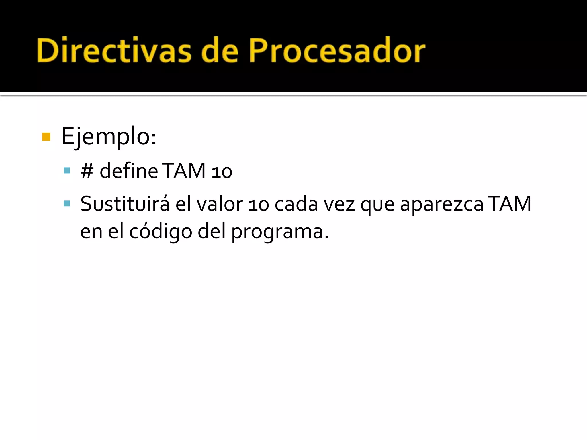    Ejemplo:
     # define TAM 10
     Sustituirá el valor 10 cada vez que aparezca TAM
     en el código del programa.
 