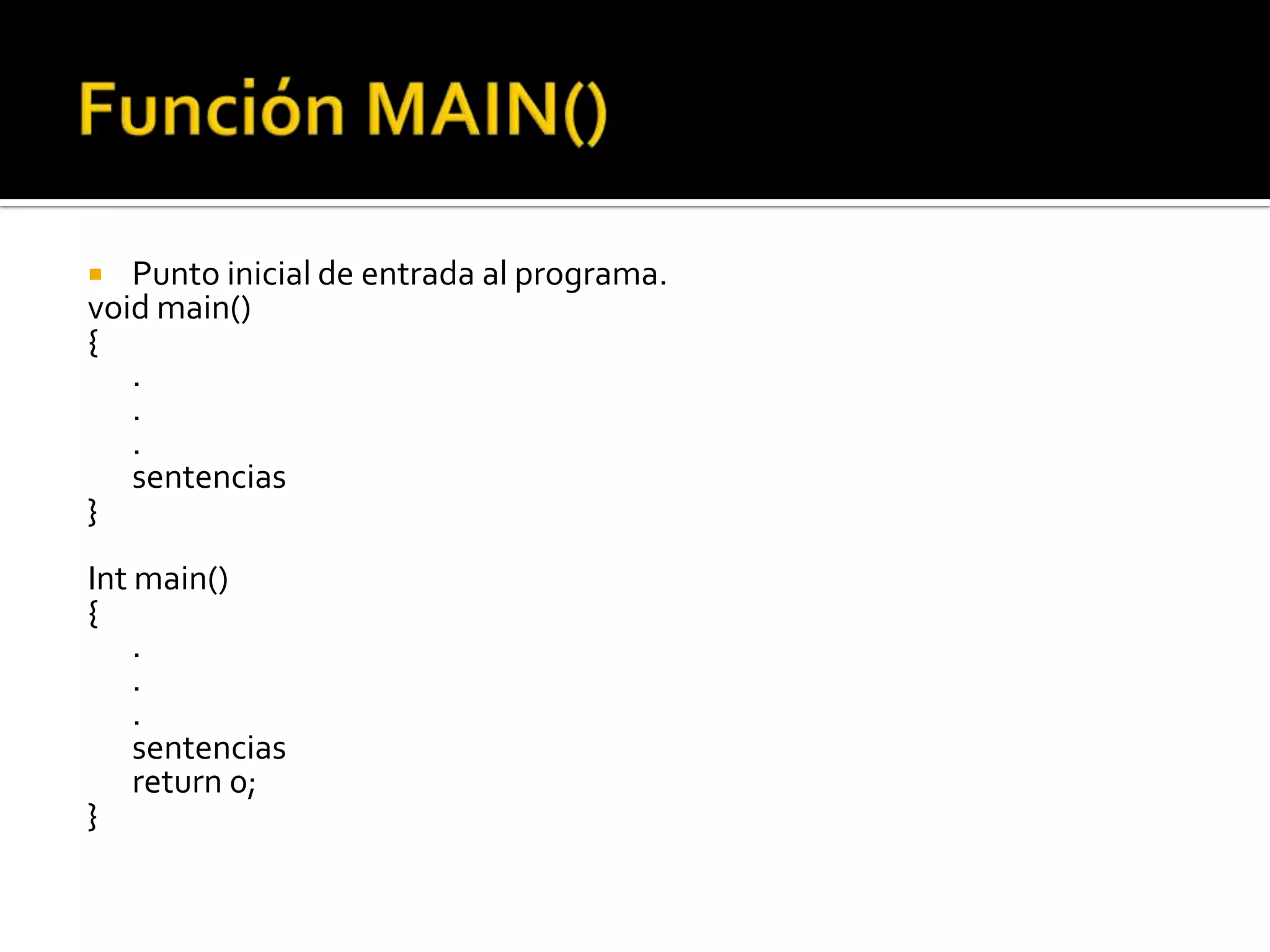   Punto inicial de entrada al programa.
void main()
{
   .
   .
   .
   sentencias
}
Int main()
{
    .
    .
    .
    sentencias
    return 0;
}
 
