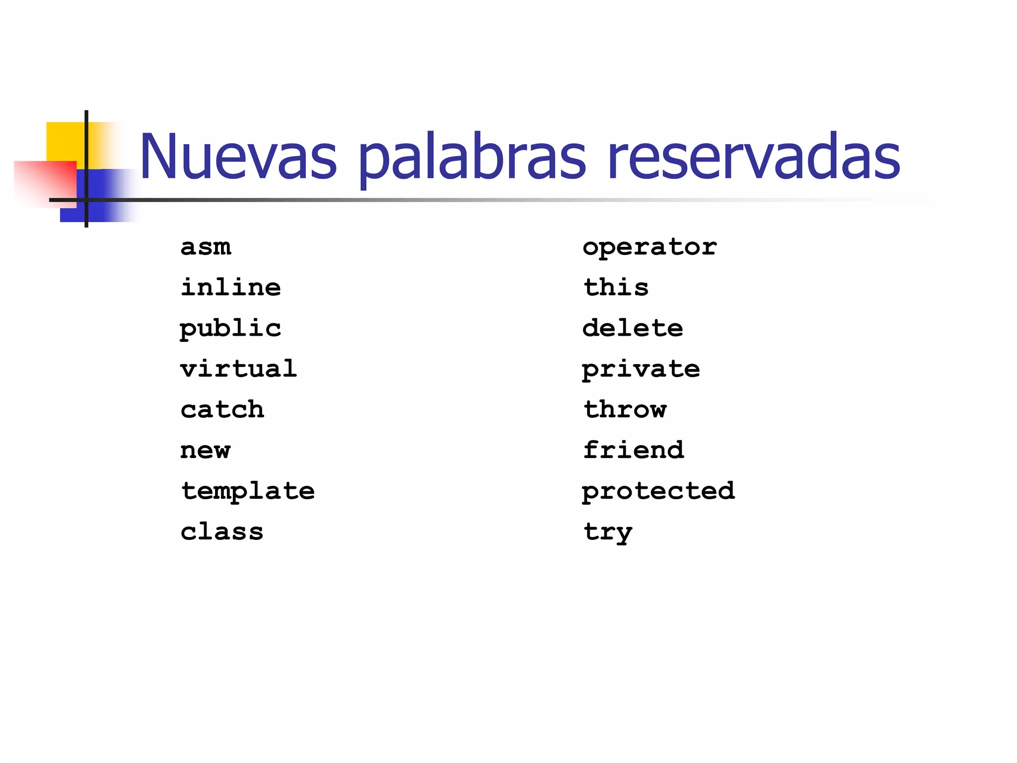 Nuevas palabras reservadas
asm
inline
public
virtual
catch
new
template
class
operator
this
delete
private
throw
friend
protected
try
 