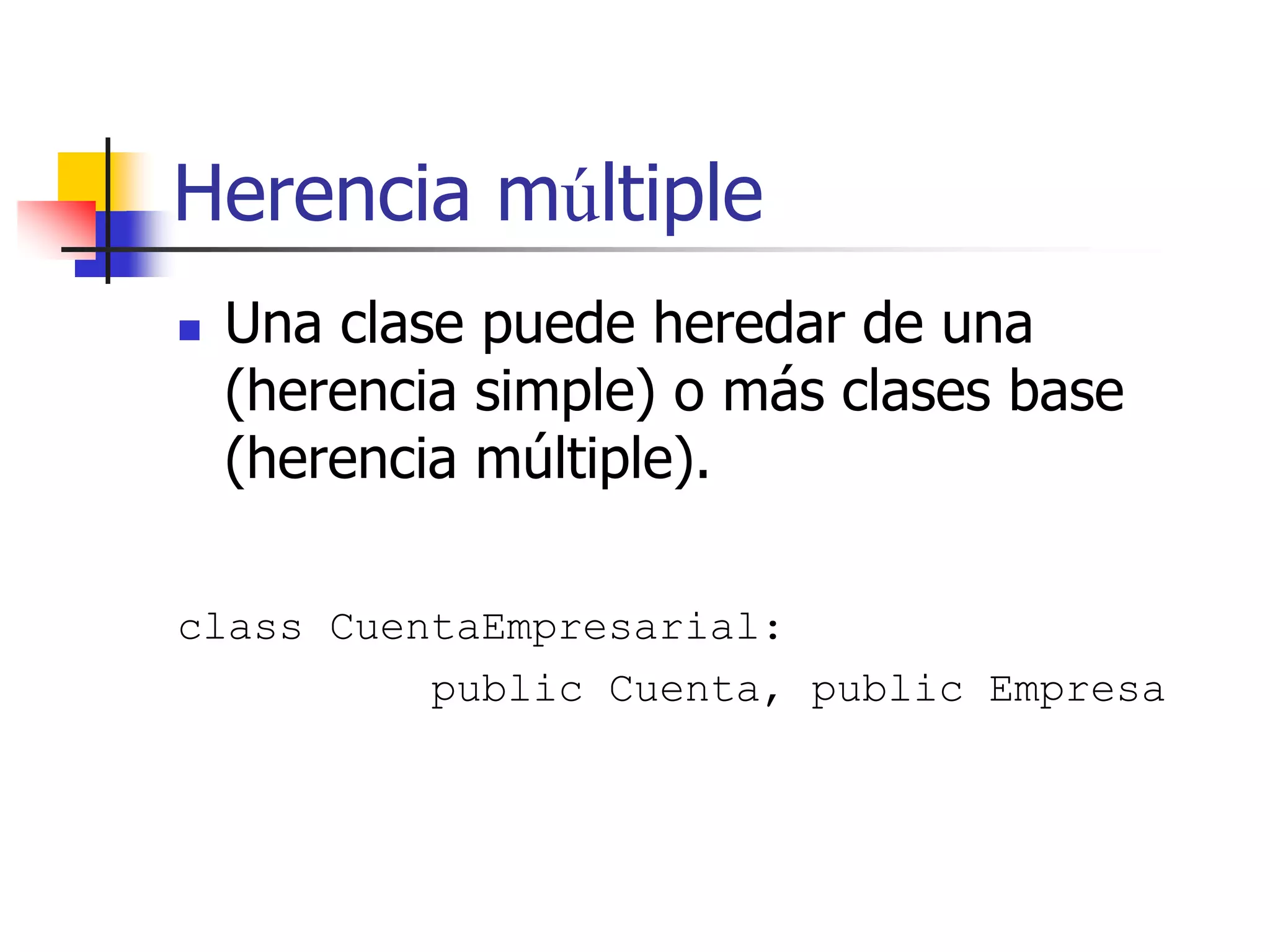 Herencia múltiple
 Una clase puede heredar de una
(herencia simple) o más clases base
(herencia múltiple).
class CuentaEmpresarial:
public Cuenta, public Empresa
 