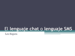 El  lenguaje chat  o  lenguaje SMS   Leo Segura 