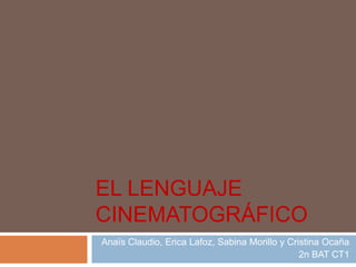 EL LENGUAJE CINEMATOGRÁFICO Anaïs Claudio, EricaLafoz, Sabina Morillo y Cristina Ocaña 2n BAT CT1 