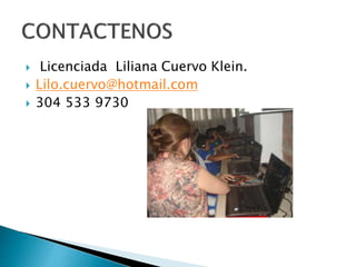  Licenciada Liliana Cuervo Klein. 
 Lilo.cuervo@hotmail.com 
 304 533 9730 
