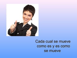 Cada cual se mueveCada cual se mueve
como escomo es y es comoy es como
se muevese mueve
 
