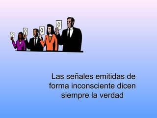 Las señales emitidas deLas señales emitidas de
forma inconsciente dicenforma inconsciente dicen
siempre la verdadsiempre la verdad
 