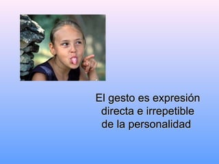 El gesto es expresiónEl gesto es expresión
directa e irrepetibledirecta e irrepetible
de la personalidadde la personalidad
 