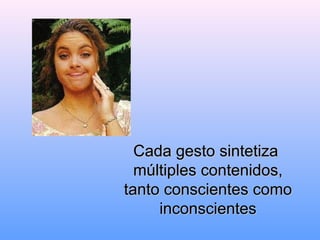 Cada gesto sintetizaCada gesto sintetiza
múltiples contenidos,múltiples contenidos,
tanto conscientes comotanto conscientes como
inconscientesinconscientes
 