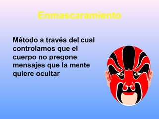 Enmascaramiento
Método a través del cual
controlamos que el
cuerpo no pregone
mensajes que la mente
quiere ocultar
 