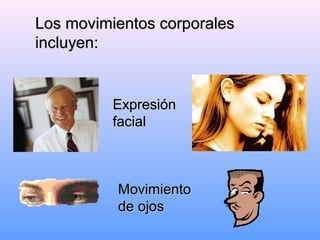 Los movimientos corporalesLos movimientos corporales
incluyen:incluyen:
ExpresiónExpresión
facialfacial
MovimientoMovimiento
de ojosde ojos
 