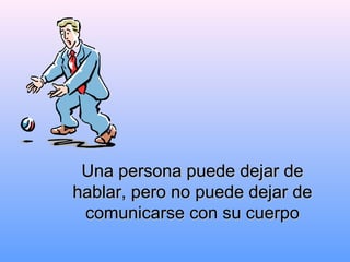 Una persona puede dejar deUna persona puede dejar de
hablar, pero no puede dejar dehablar, pero no puede dejar de
comunicarse con su cuerpocomunicarse con su cuerpo
 