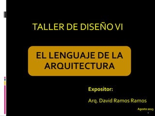TALLER DE DISEÑOVI
EL LENGUAJE DE LA
ARQUITECTURA
Expositor:
Arq. David Ramos Ramos
Agosto 2013
1
 