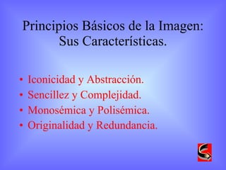 Principios Básicos de la Imagen: Sus Características. Iconicidad y Abstracción. Sencillez y Complejidad. Monosémica y Polisémica. Originalidad y Redundancia.   