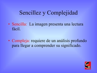 Sencillez y Complejidad Sencilla:   La imagen presenta una lectura fácil. Compleja:  requiere de un análisis profundo para llegar a comprender su significado.  