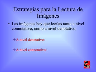 Estrategias para la Lectura de Imágenes Las imágenes hay que leerlas tanto a nivel connotativo, como a nivel denotativo. A nivel denotativo:  A nivel connotativo:  