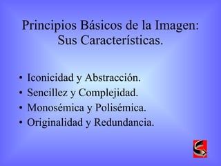 Principios Básicos de la Imagen: Sus Características. Iconicidad y Abstracción. Sencillez y Complejidad. Monosémica y Polisémica. Originalidad y Redundancia.   