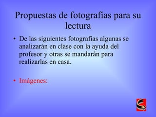 Propuestas de fotografías para su lectura De las siguientes fotografías algunas se analizarán en clase con la ayuda del profesor y otras se mandarán para realizarlas en casa. Imágenes: 