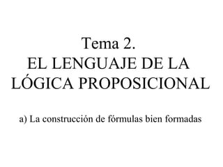 Tema 2.
EL LENGUAJE DE LA
LÓGICA PROPOSICIONAL
a) La construcción de fórmulas bien formadas
 