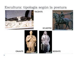 Escultura: tipología según la postura
                 YACENTE




                           ECUESTRE




      ORANTE                          SEDENTE
 