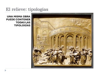 El relieve: tipologías
UNA MISMA OBRA
PUEDE CONTENER
      TODAS LAS
    TIPOLOGÍAS
 