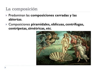 La composición
   Predominan las composiciones cerradas y las
    abiertas.
   Composiciones piramidales, oblicuas, centrífugas,
    centrípetas, simétricas, etc.
 