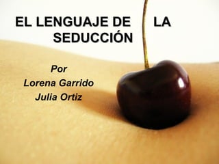 EL LENGUAJE DE   LA
     SEDUCCIÓN

      Por
Lorena Garrido
  Julia Ortiz
 