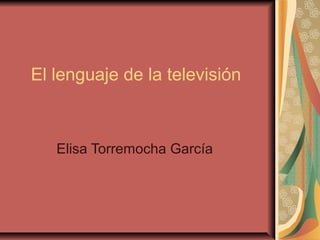 El lenguaje de la televisión
Elisa Torremocha García
 