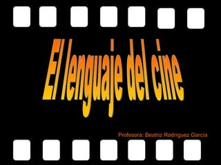 El lenguaje del cine El lenguaje del cine Profesora: Beatriz Rodríguez García 