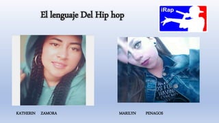 El lenguaje Del Hip hop
KATHERIN ZAMORA MARILYN PENAGOS
 