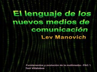 El lenguaje de los nuevos medios de comunicación LevManovich Fundamentos y evolución de la multimedia - PAC 1  Toni Villalobos 