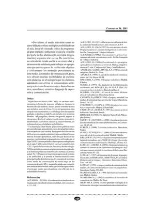 COMUNICAR 16, 2001




     • Por último, el medio televisión como re-                      AGUADED, J.I. (1995): «Hacia una nueva forma de leer.
curso didáctico ofrece múltiples posibilidades en                    La lectura del mundo actual», en Comunicar, 4;8-9.
                                                                     AGUADED, J.I. (Dir.) (1997): La otra mirada a la tele.
el aula, desde el visionado crítico de programas                     Propuestas para un consumo inteligente de la televisión.
de gran impacto e influencia social a la creación                    Sevilla, Consejería de Trabajo e Industria.
por parte de los alumnos de su propia progra-                        AGUADED, J.I. (1998a): Teleconsumidores activos. Con-
mación y espacios televisivos. De esta forma,                        sumimos televisión, aprendemos a verla . Sevilla, Consejería
                                                                     de Trabajo e Industria.
no sólo darán rienda suelta a su creatividad y                       AGUADED, J.I. (1998b): Descubriendo la caja mágica.
demostrarán su talante para trabajar en equipo,                      Aprendemos y enseñamos a ver la tele. Huelva, Grupo Co-
sino que serán capaces de recibir más objetiva                       municar (2 vols.: Cuaderno de Clase y Guía Didáctica).
y críticamente los mensajes procedentes de                           APARICI, R. y GARCÍA MATILLA, A. (1987): Lectura de
                                                                     imágenes. Madrid, La Torre.
este medio. Los medios de comunicación, pues,                        APARICI, R. (1994): «La era de los medios de comunica-
nos ofrecen muchas posibilidades de explota-                         ción», en Vela Mayor;81-88.
ción didáctica en el aula para que los alumnos,                      BALSEBRE, A. (1994): El lenguaje radiofónico.Madrid,
además de convertirse en consumidores críti-                         Cátedra.
                                                                     BURKE, J. (1997): «La tradición de la alfabetización
cos y selectivos de sus mensajes, descubran su                       occidental», en CROWLEY, D. y HEYER, P. (Eds.): La
rico, novedoso y atractivo lenguaje de expre-                        comunicación en la historia. Barcelona, Bosch.
sión y comunicación.                                                 BURRIEL, J. M. (1981): El reto de las ondas. Ochenta
                                                                     años de radiodifusión. Barcelona, Salvat.
                                                                     CASSANY, D. y OTROS (1994): «Lengua y sociedad. Los
Notas                                                                medios de comunicación», en Enseñar lengua,Barcelona,
1
  Según Marcos Marín (1994: 305), «la escritura rudi-                Graó; 520- 537.
mentaria en forma de muescas talladas en bastones o                  COLOMER, T. y CAMPS, A. (1996): Enseñar a leer, ense-
bastoncillos de madera y hueso, puede remontar a unos                ñar a comprender. Madrid, Celeste/MEC.
seis mil años antes de Cristo. Mil o mil quinientos años             CROWLEY, D. y HEYER, P. ( 1997): La comunicación en
después nos encontramos ya con la larga serie de material            la historia. Barcelona, Bosch.
grabado en piedra, en ladrillo, en metales y en materias             DIRINGER, D. (1948): The Alphabet. Nueva York, Philoso-
blandas. Del jeroglífico, abstracción gestual, se pasa al            phic Library.
ideograma, de ahí al carácter morfemático presente y                 EMERY, W. y ROTHER, L. (2000): «La educación en me-
desarrollado en el chino clásico- y, sucesivamente, en               dios de comunicación como alfabetización», en Comuni-
culturas diversas, al silabario y al alfabeto».                      car, 14; 63-68.
2
  Ya durante la Edad Media aparecieron publicaciones                 FERRÉS, J. (1994): Televisión y educación. Barcelona,
pre-periodísticas, antecedentes claros del actual periódico,         Paidós.
con una periodicidad variable. Será a partir de la invención         GONZÁLEZ REQUENA, J. (1988): El discurso televisivo:
del la imprenta cuando comiencen a desarrollarse formas              espectáculo de la postmodernidad. Madrid, Cátedra.
nuevas de textos periódicos, entre los que destacan las              GREENWAY, P. (1993): «A quién corresponde la ense-
gacetas, con finalidad propagandística utilizados en el              ñanza de los medios», en APARICI, R. (Coord.): La revolu-
siglo XVII. El primer periódico diario aparece en Inglaterra
                                                                     ción de los medios audiovisuales. Madrid, La Torre; 413.
en el siglo XVIII, será el Daily Courrant y se publicó en            LOMAS, C. y OSORO, A. (1994): «Sistemas verbales y no
1702. A partir de la revolución francesa y durante el siglo          verbales de comunicación y enseñanza de la lengua», en El
XIX los periódicos conocen un gran momento de esplendor              enfoque comunicativo de la enseñanza de la lengua.Bar-
y su finalidad política y económica los asemeja a la prensa          celona, Paidós; 93-132.
actual. En 1848 aparecen las primeras agencias de noticias
                                                                     LOMAS, C. (1997): «Comunicación de masas, lenguaje y
y de publicidad y la prensa se institucionaliza como
                                                                     educación», en SERRANO, J. y MARTÍNEZ, J. E. (Coords.):
principal medio de información. El concepto de la prensa             Didáctica de la Lengua y Literatura. Barcelona, Oikos-
como medio de comunicación de masas surge en los                     Tau; 344- 357.
comienzos de siglo XX, y aunque ha tenido que competir               LOMAS, C. (1999): «Lengua y medios de comunicación de
más tarde en otros medios, radio y televisión sigue siendo
                                                                     masas», en Cómo enseñar a hacer cosas con las palabras.
el principal medio para el análisis y la reflexión de la
                                                                     Barcelona, Paidós; 259-312.
actualidad informativa.
                                                                     MARCOS MARÍN, F.A. (1994): Informática y humanida-
                                                                     des. Madrid, Gredos.
Referencias                                                          MASTERMAN, L. (1993): La enseñanza de los medios de
AGUADED, J.I. (1994): «La educación en medios de co-                 comunicación. Madrid, La Torre.
municación: más allá de la transversalidad», en Comunicar,           MERAYO, A. (2000): «Cómo aprender en el siglo de la
4; 111-113.                                                          información: claves para una enseñanza más comunicativa»,




                                                               169
 