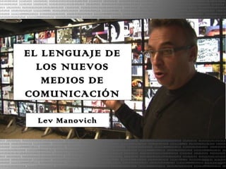 EL LENGUAJE DE
LOS NUEVOS
MEDIOS DE
COMUNICACIÓN
Lev Manovich
 