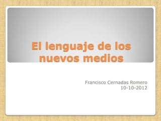 El lenguaje de los
 nuevos medios

         Francisco Cernadas Romero
                        10-10-2012
 